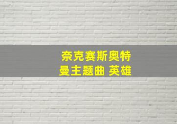 奈克赛斯奥特曼主题曲 英雄